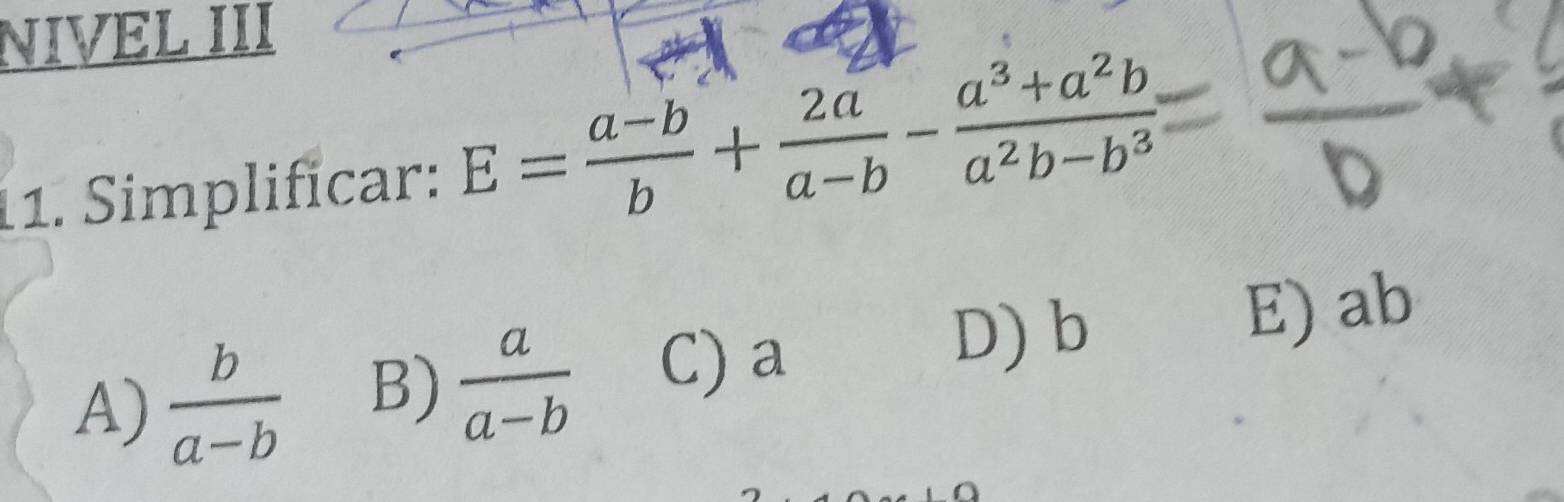 NIVEL III
11. Simplificar: E= (a-b)/b + 2a/a-b - (a^3+a^2b)/a^2b-b^3 
A)  b/a-b  B)  a/a-b  C) a
D) b E) ab