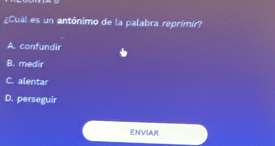 ¿Cuál es un antónimo de la palabra reprimir?
A. confundir
B. medir
C. alentar
D. perseguir
ENVIAR