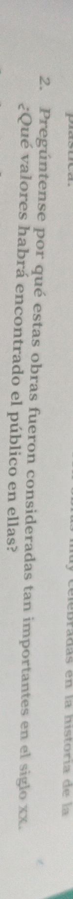 hiebradas en la historía de la 
2. Pregúntense por qué estas obras fueron consideradas tan importantes en el siglo xx. 
¿Qué valores habrá encontrado el público en ellas?