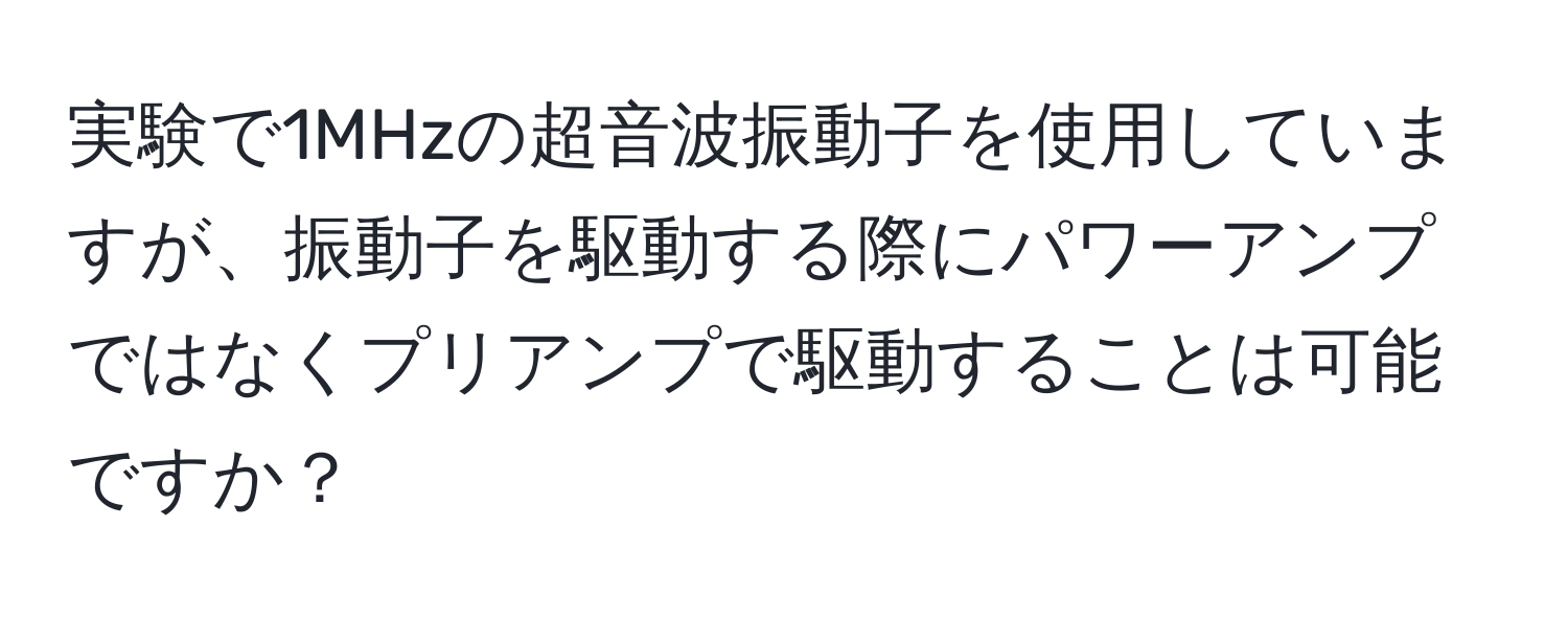 実験で1MHzの超音波振動子を使用していますが、振動子を駆動する際にパワーアンプではなくプリアンプで駆動することは可能ですか？