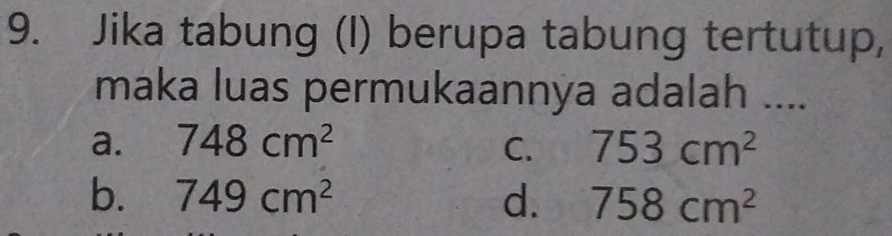 Jika tabung (I) berupa tabung tertutup,
maka luas permukaannya adalah ....
a. 748cm^2
C. 753cm^2
b. 749cm^2
d. 758cm^2