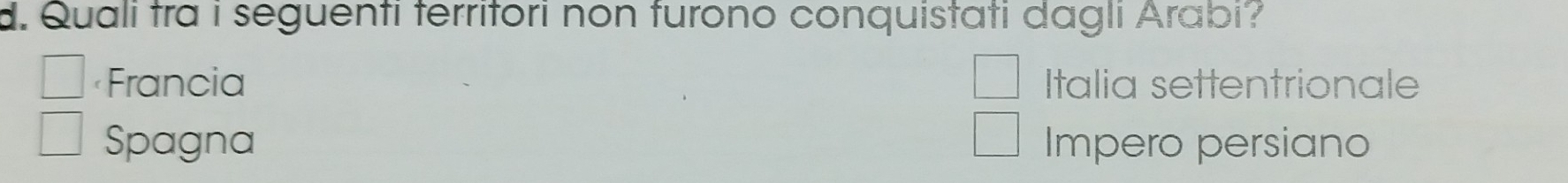 Quali tra i seguenti territori non furono conquistati dagli Arabi?
Italia settentrionale
Spagna Impero persiano