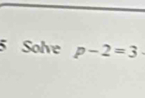 Solve p-2=3