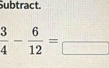 Subtract.
 3/4 - 6/12 =frac 