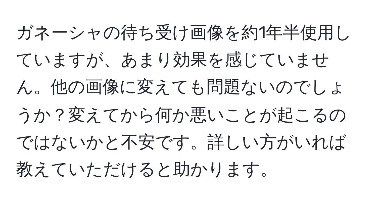 ガネーシャの待ち受け画像を約1年半使用していますが、あまり効果を感じていません。他の画像に変えても問題ないのでしょうか？変えてから何か悪いことが起こるのではないかと不安です。詳しい方がいれば教えていただけると助かります。