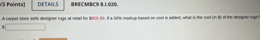 DETAILS BRECMBC9 8.1.020. 
A carpet store sells designer rugs at retail for $805.89. If a 50% markup based on cost is added, what is the cost (in $) of the designer rugs?
$