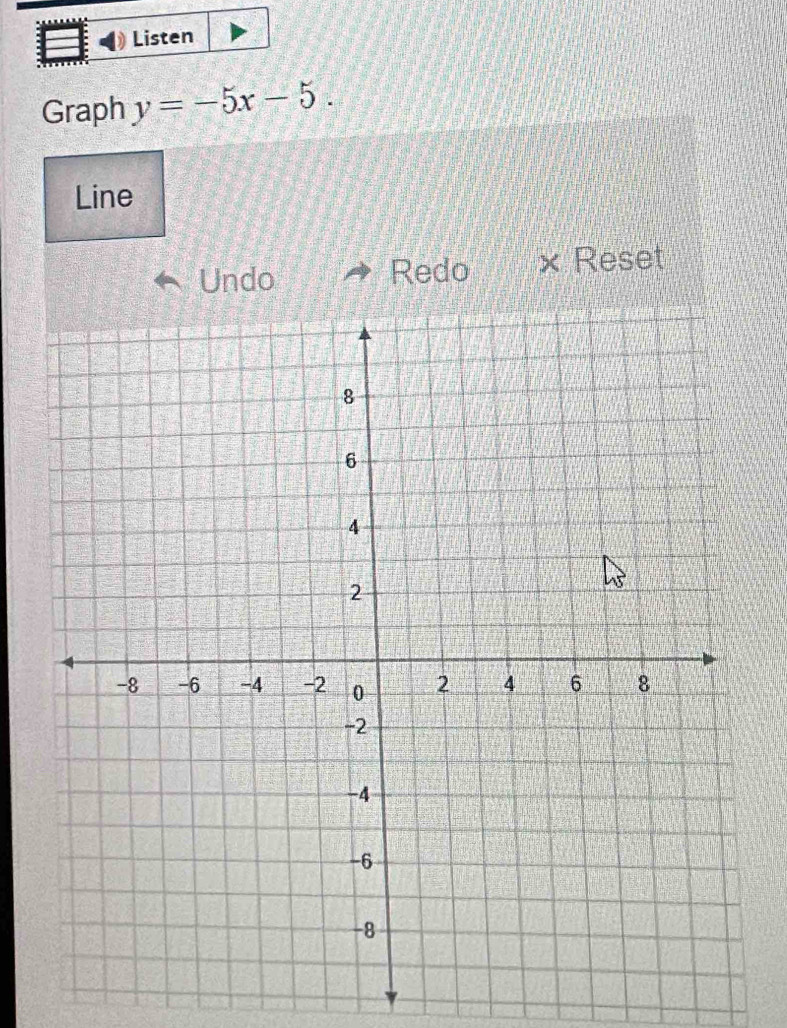 Listen 
Graph y=-5x-5. 
Line 
Undo Redo Reset