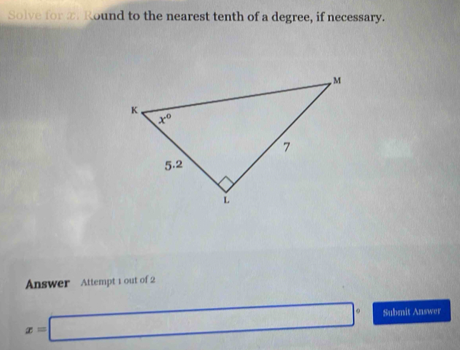 Solve for a. Round to the nearest tenth of a degree, if necessary.
Answer Attempt 1 out of 2
x=□° Submit Answer