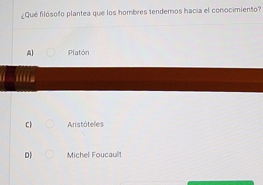 ¿Qué filósofo plantea que los hombres tendemos hacia el conocimiento?
A) Platón
C) Aristóteles
D) Michel Foucault