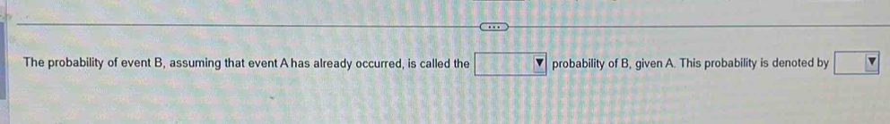 The probability of event B, assuming that event A has already occurred, is called the □ probability of B, given A. This probability is denoted by □