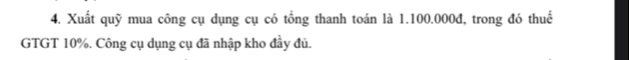 Xuất quỹ mua công cụ dụng cụ có tổng thanh toán là 1.100.000đ, trong đó thuế 
GTGT 10%. Công cụ dụng cụ đã nhập kho đầy đủ.