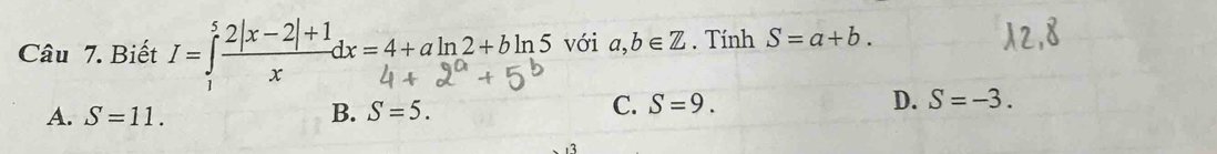 Biết y=f 2|x-2|+|dx=4+aln2+bln5 với a,b∈ Z. Tính S=a+b.
A. S=11. B. S=5.
C. S=9. D. S=-3.