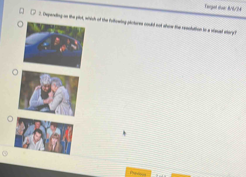 Target due: 8/6/24 
2. Depending on the plot, which of the following pictures could not show the resolution in a visual story? 
Previous