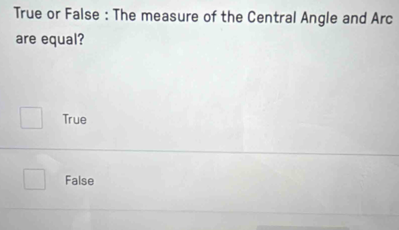 True or False : The measure of the Central Angle and Arc
are equal?
True
False