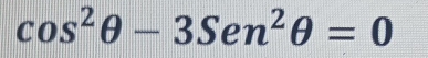 cos^2θ -3Sen^2θ =0