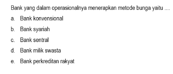 Bank yang dalam operasionalnya menerapkan metode bunga yaitu ....
a. Bank konvensional
b. Bank syariah
c. Bank sentral
d. Bank milik swasta
e. Bank perkreditan rakyat