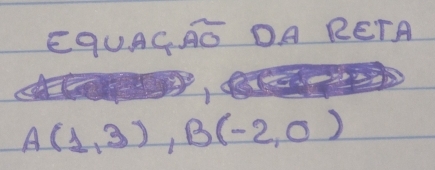 EqUAC widehat AO DA RETA
A(1,3), B(-2,0)