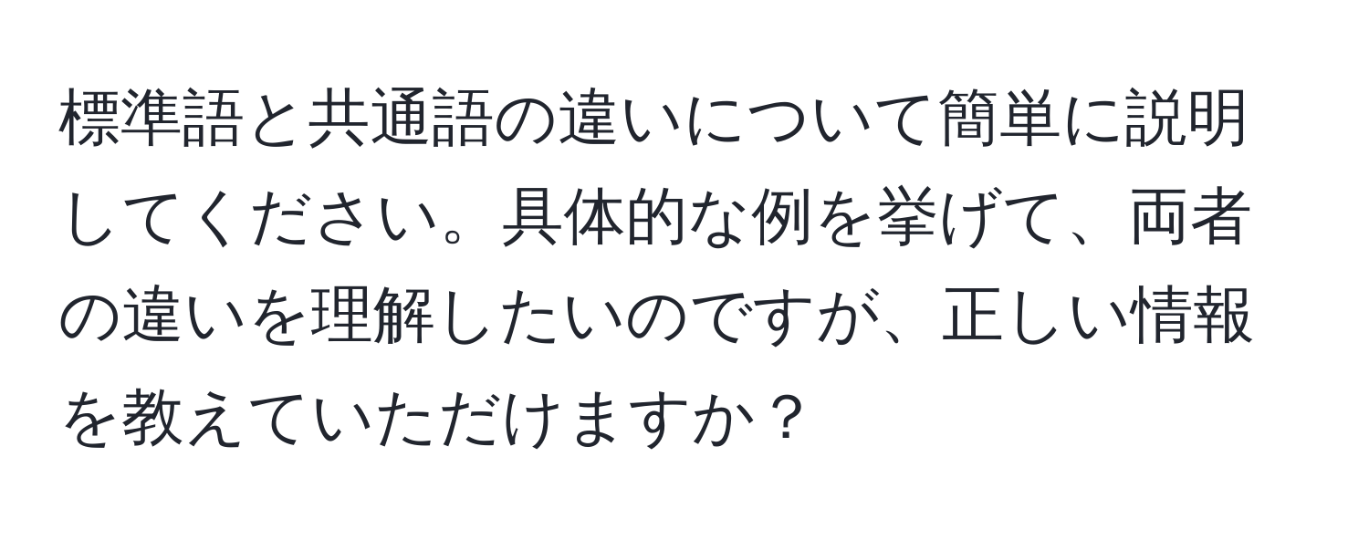 標準語と共通語の違いについて簡単に説明してください。具体的な例を挙げて、両者の違いを理解したいのですが、正しい情報を教えていただけますか？