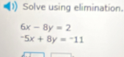 Solve using elimination.
6x-8y=2
-5x+8y=-11