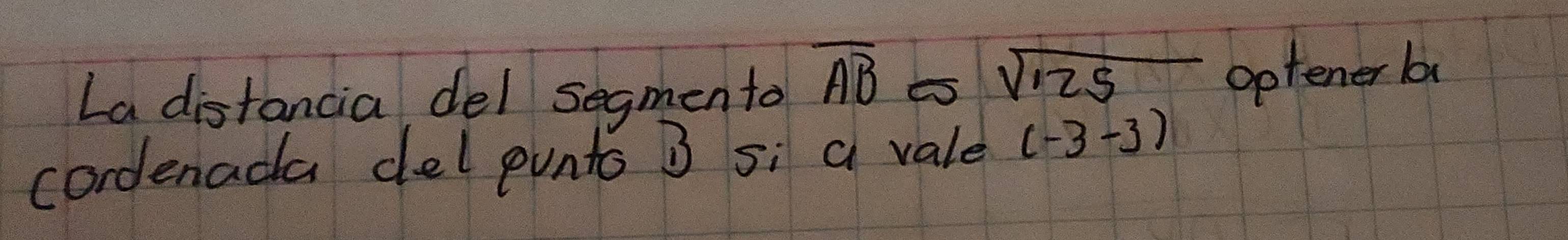 La distancia del segmento overline AB
sqrt(125) optener ba 
cordenada del punto B si a vale (-3-3)