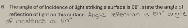 The angle of of incidence of light striking a surface is 68° , state the angle of 
reflection of light on this surface.