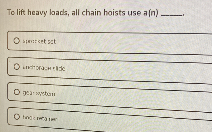 To lift heavy loads, all chain hoists use a(n) _.. 
sprocket set 
_ 
_ 
anchorage slide 
_ 
gear system 
_ 
_ 
_ 
hook retainer 
_