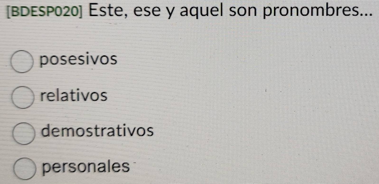 [BDESP020] Este, ese y aquel son pronombres...
posesivos
relativos
demostrativos
personales