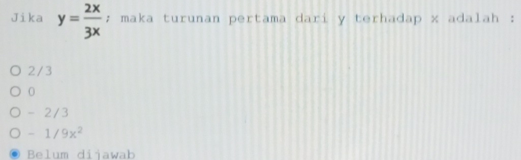 Jika y= 2x/3x ; maka turunan pertama dari y terhadap x adalah :
2 /3
0
- 2/3
-1/9x^2
Belum dijawab