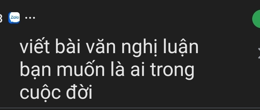 Zalo ••• 
viết bài văn nghị luận 
bạn muốn là ai trong 
cuộc đời