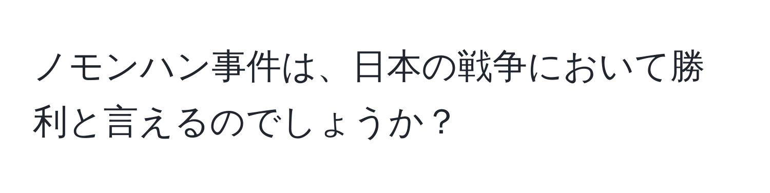 ノモンハン事件は、日本の戦争において勝利と言えるのでしょうか？