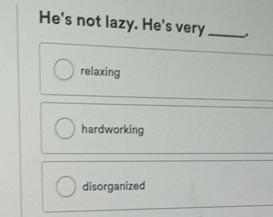 He's not lazy. He's very_
relaxing
hardworking
disorganized