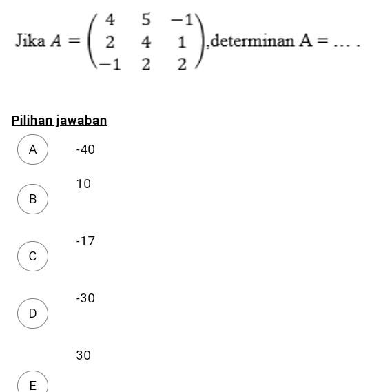 Jika A=beginpmatrix 4&5&-1 2&4&1 -1&2&2endpmatrix ,determinan A= _
Pilihan jawaban
A -40
10
B
-17
C
-30
D
30
E