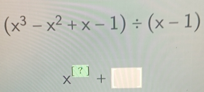 (x^3-x^2+x-1)/ (x-1)
x^(beginbmatrix) ?endbmatrix +□