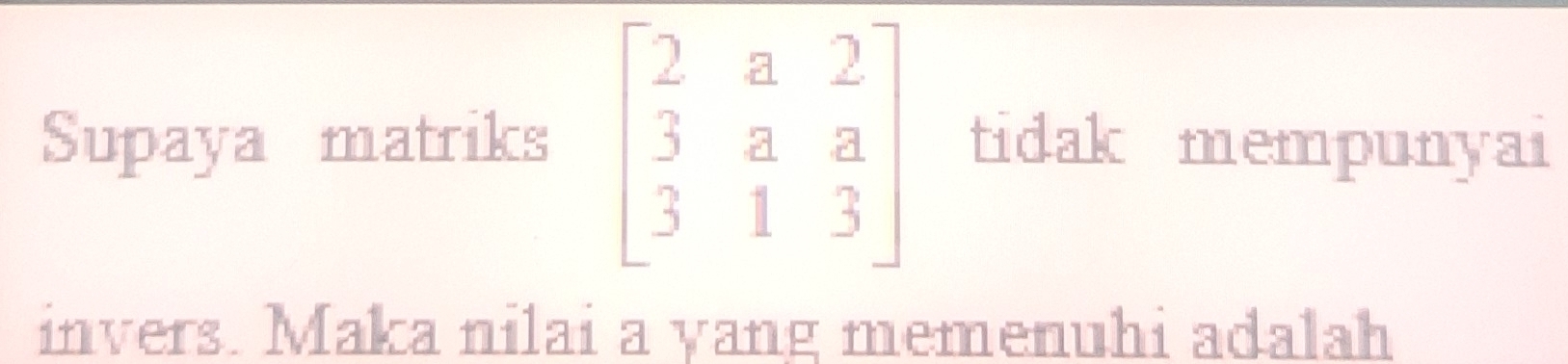 Supaya matriks beginbmatrix 2&a&2 3&a&a 3&1&3endbmatrix tidak mempunyai 
invers. Maka nilai a yang memenuhi adalah