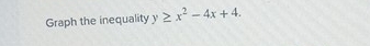 Graph the inequality y≥ x^2-4x+4.