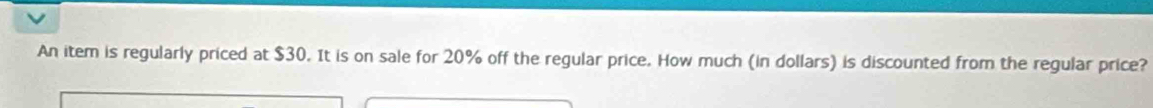 An item is regularly priced at $30. It is on sale for 20% off the regular price. How much (in dollars) is discounted from the regular price?