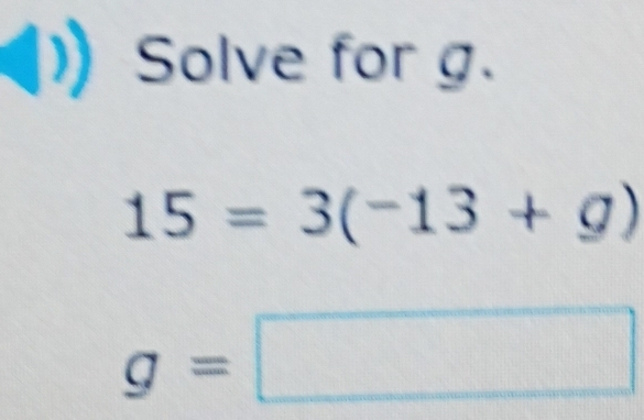 Solved: ) Solve for g. 15=3(-13+g) g= 1_ ( )^ °° [Math]