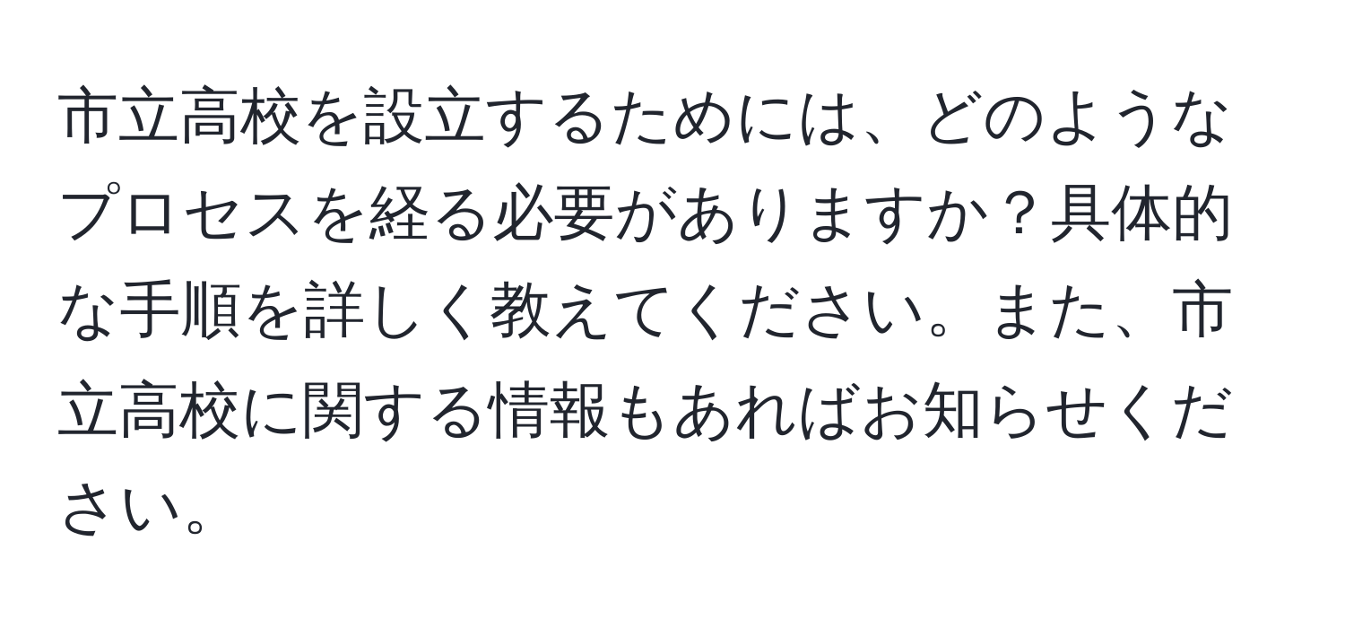 市立高校を設立するためには、どのようなプロセスを経る必要がありますか？具体的な手順を詳しく教えてください。また、市立高校に関する情報もあればお知らせください。