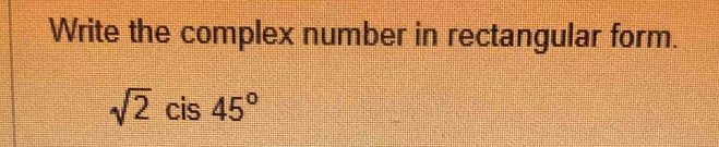 Solved: Write the complex number in rectangular form. sqrt(2) cis 45 ...
