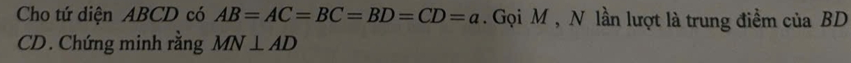 Cho tứ diện ABCD có AB=AC=BC=BD=CD=a. Gọi M , N lần lượt là trung điểm của BD
CD. Chứng minh rằng MN⊥ AD