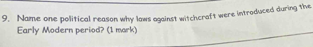 Name one political reason why laws against witchcraft were introduced during the 
Early Modern period? (1 mark)