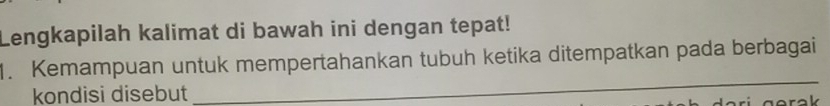 Lengkapilah kalimat di bawah ini dengan tepat! 
_ 
1. Kemampuan untuk mempertahankan tubuh ketika ditempatkan pada berbagai 
kondisi disebut