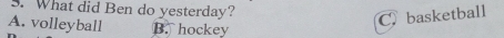 What did Ben do yesterday?
A. volleyball B. hockey
C. basketball