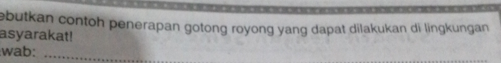 ebutkan contoh penerapan gotong royong yang dapat dilakukan di lingkungan . 
asyarakat! 
_ 
:wab:_