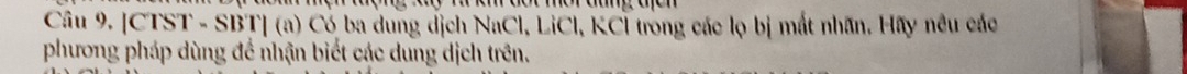 [CTST - SBT] (a) Có ba dung dịch NaCl, LiCl, KCI trong các lọ bị mắt nhân. Hãy nều các 
phương pháp dùng đề nhận biết các dung dịch trên.
