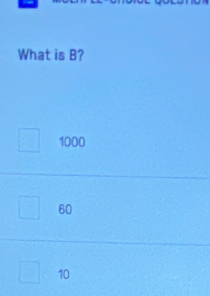 What is B?
1000
60
10