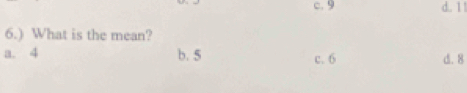 c. 9 d. 1 !
6.) What is the mean?
a. 4 b. 5 c. 6 d. 8