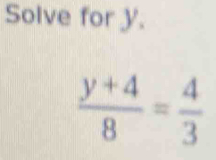 Solve for y.
 (y+4)/8 = 4/3 