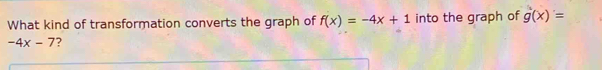 What kind of transformation converts the graph of f(x)=-4x+1 into the graph of g(x)=
-4x-7 ?