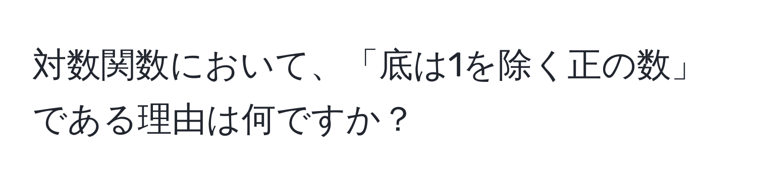 対数関数において、「底は1を除く正の数」である理由は何ですか？